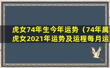虎女74年生今年运势（74年属虎女2021年运势及运程每月运程 🦢 灵机）